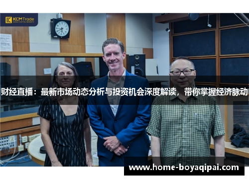 财经直播：最新市场动态分析与投资机会深度解读，带你掌握经济脉动